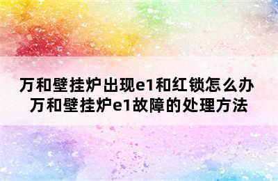 万和壁挂炉出现e1和红锁怎么办 万和壁挂炉e1故障的处理方法